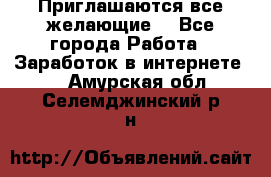 Приглашаются все желающие! - Все города Работа » Заработок в интернете   . Амурская обл.,Селемджинский р-н